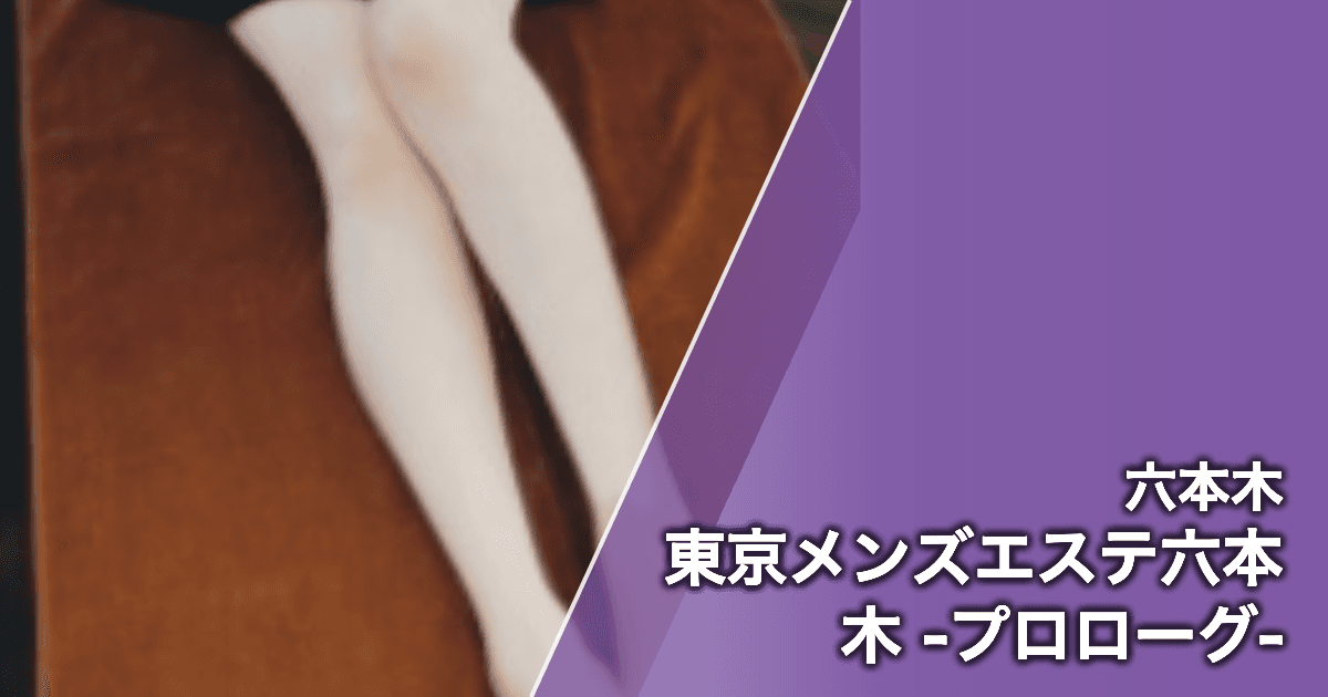 東京メンズエステ六本木 -プロローグ-